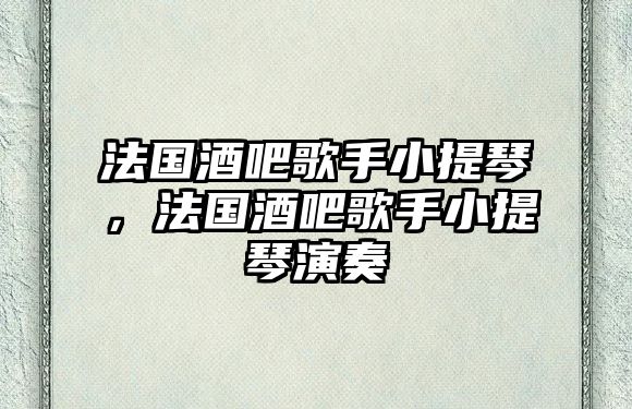 法國酒吧歌手小提琴，法國酒吧歌手小提琴演奏