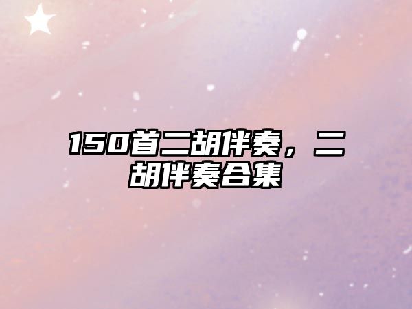 150首二胡伴奏，二胡伴奏合集