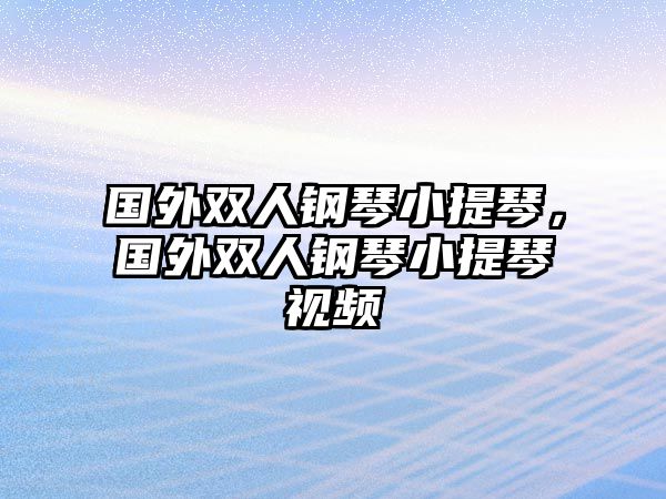 國外雙人鋼琴小提琴，國外雙人鋼琴小提琴視頻