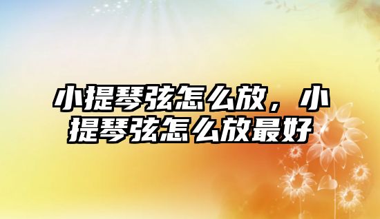 小提琴弦怎么放，小提琴弦怎么放最好