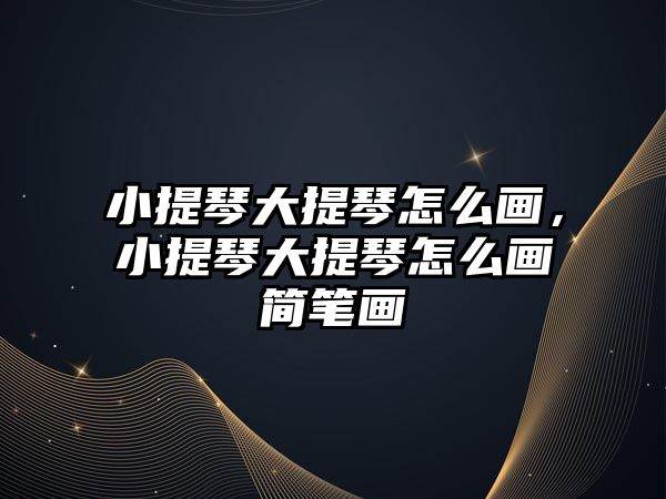 小提琴大提琴怎么畫，小提琴大提琴怎么畫簡筆畫