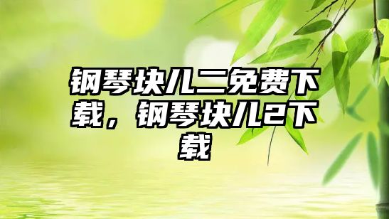 鋼琴塊兒二免費(fèi)下載，鋼琴塊兒2下載