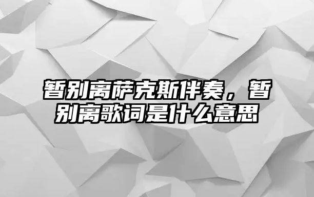 暫別離薩克斯伴奏，暫別離歌詞是什么意思