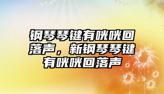 鋼琴琴鍵有咣咣回落聲，新鋼琴琴鍵有咣咣回落聲