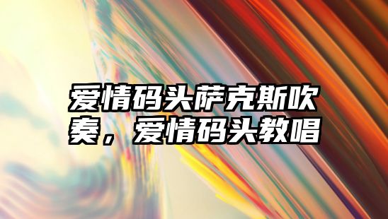 愛情碼頭薩克斯吹奏，愛情碼頭教唱