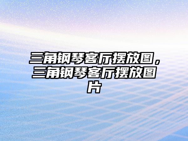 三角鋼琴客廳擺放圖，三角鋼琴客廳擺放圖片