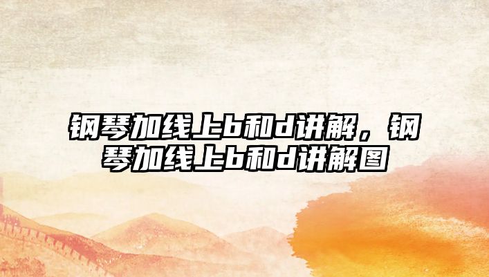 鋼琴加線上b和d講解，鋼琴加線上b和d講解圖