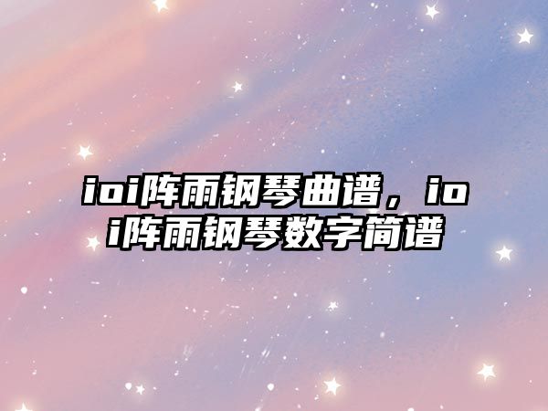 ioi陣雨鋼琴曲譜，ioi陣雨鋼琴數字簡譜