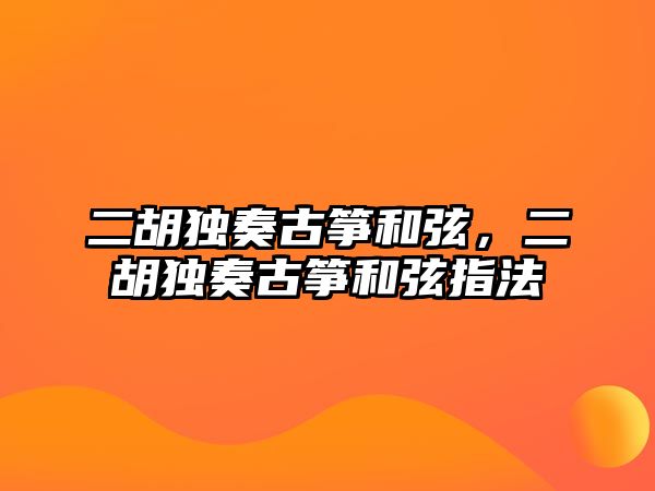 二胡獨奏古箏和弦，二胡獨奏古箏和弦指法