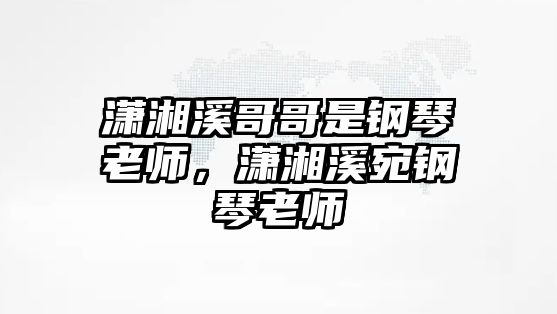 瀟湘溪哥哥是鋼琴老師，瀟湘溪宛鋼琴老師