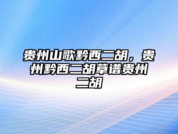 貴州山歌黔西二胡，貴州黔西二胡草譜貴州二胡