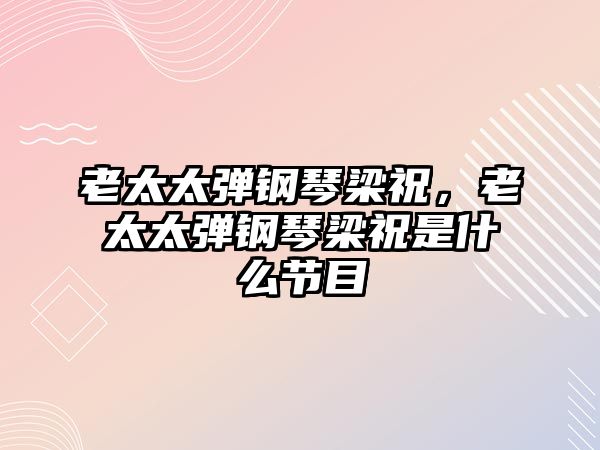 老太太彈鋼琴梁祝，老太太彈鋼琴梁祝是什么節目