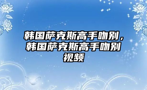 韓國薩克斯高手吻別，韓國薩克斯高手吻別視頻