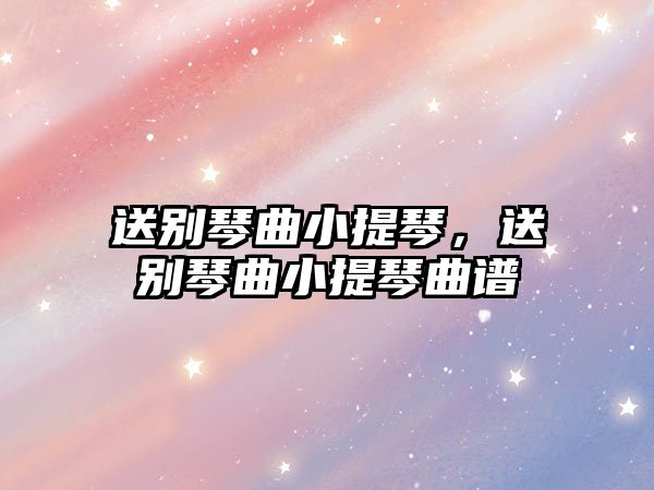 送別琴曲小提琴，送別琴曲小提琴曲譜