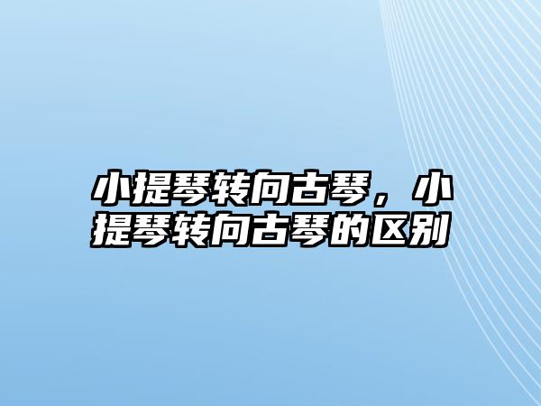 小提琴轉(zhuǎn)向古琴，小提琴轉(zhuǎn)向古琴的區(qū)別