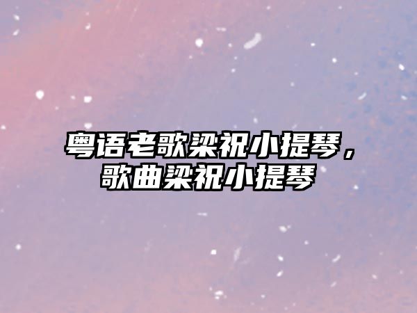 粵語老歌梁祝小提琴，歌曲梁祝小提琴