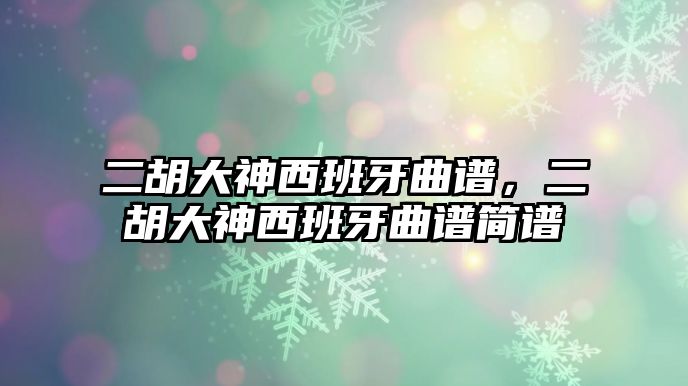 二胡大神西班牙曲譜，二胡大神西班牙曲譜簡譜