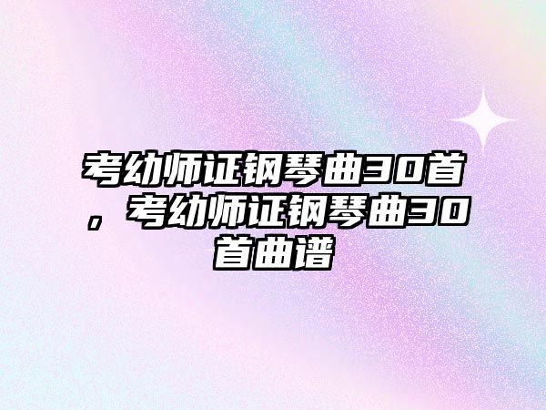 考幼師證鋼琴曲30首，考幼師證鋼琴曲30首曲譜