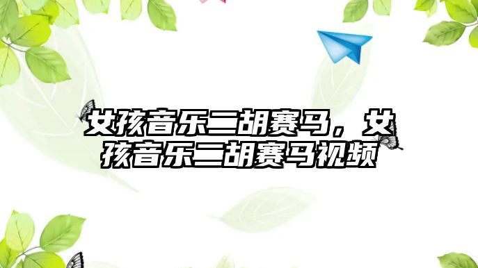 女孩音樂二胡賽馬，女孩音樂二胡賽馬視頻