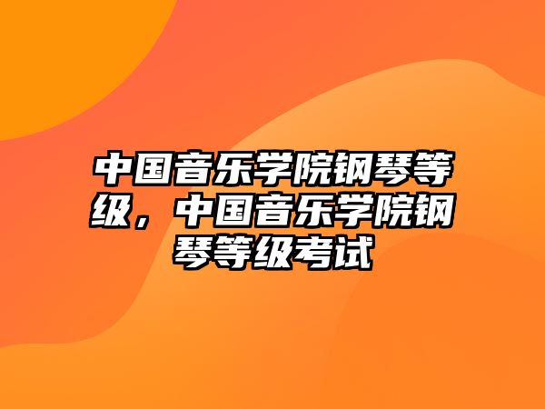 中國(guó)音樂學(xué)院鋼琴等級(jí)，中國(guó)音樂學(xué)院鋼琴等級(jí)考試