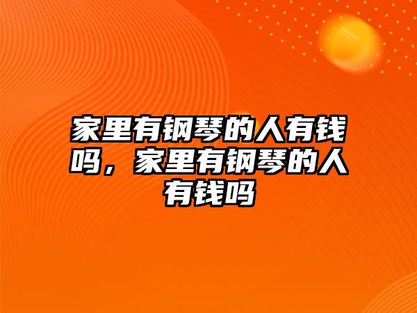 家里有鋼琴的人有錢嗎，家里有鋼琴的人有錢嗎