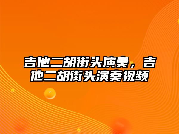 吉他二胡街頭演奏，吉他二胡街頭演奏視頻