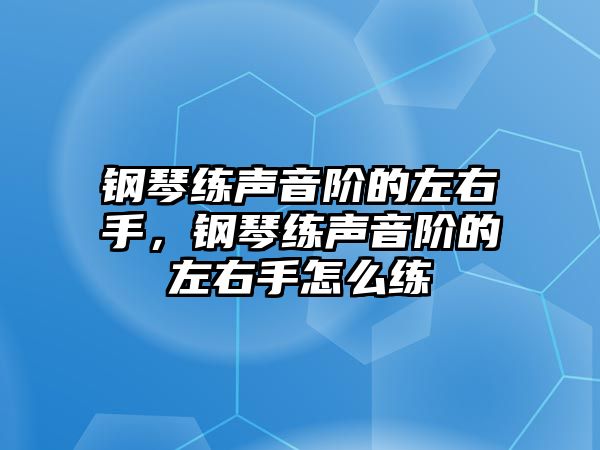 鋼琴練聲音階的左右手，鋼琴練聲音階的左右手怎么練