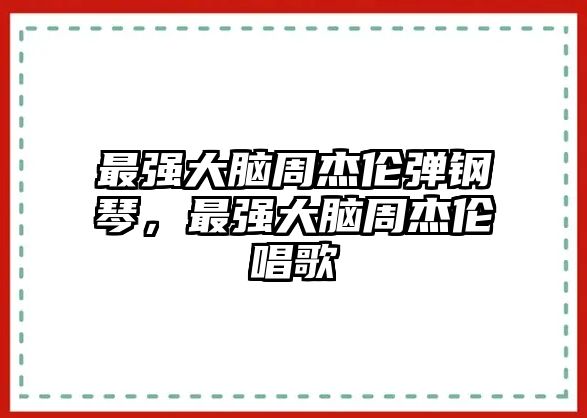 最強大腦周杰倫彈鋼琴，最強大腦周杰倫唱歌