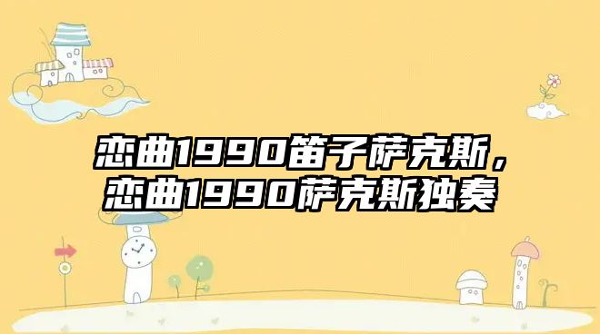 戀曲1990笛子薩克斯，戀曲1990薩克斯獨奏