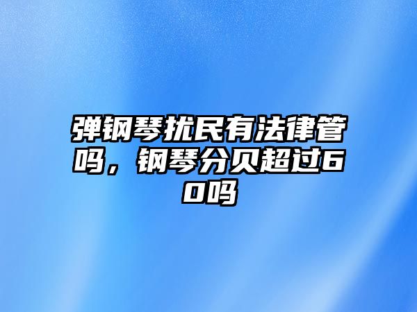 彈鋼琴擾民有法律管嗎，鋼琴分貝超過60嗎