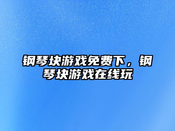 鋼琴塊游戲免費下，鋼琴塊游戲在線玩