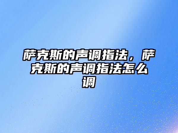 薩克斯的聲調指法，薩克斯的聲調指法怎么調