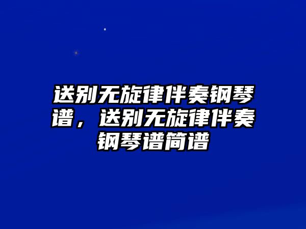 送別無旋律伴奏鋼琴譜，送別無旋律伴奏鋼琴譜簡譜