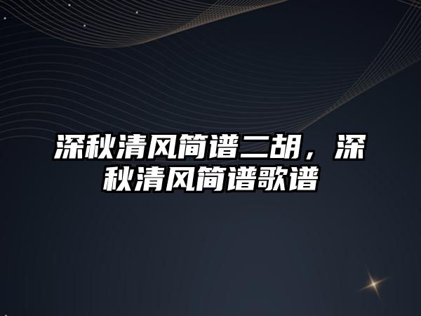 深秋清風簡譜二胡，深秋清風簡譜歌譜