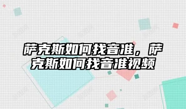 薩克斯如何找音準，薩克斯如何找音準視頻