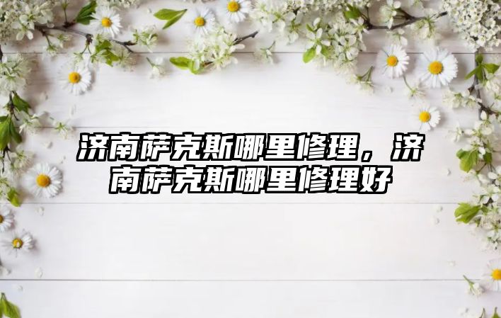 濟南薩克斯哪里修理，濟南薩克斯哪里修理好