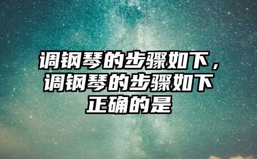 調鋼琴的步驟如下，調鋼琴的步驟如下正確的是