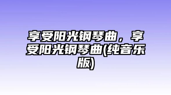 享受陽光鋼琴曲，享受陽光鋼琴曲(純音樂版)