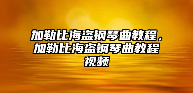 加勒比海盜鋼琴曲教程，加勒比海盜鋼琴曲教程視頻