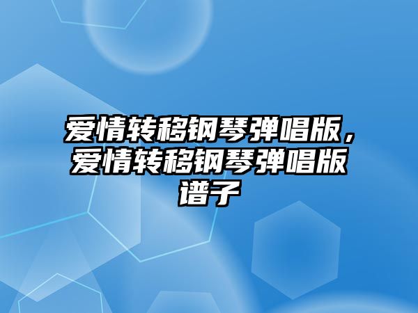 愛情轉移鋼琴彈唱版，愛情轉移鋼琴彈唱版譜子