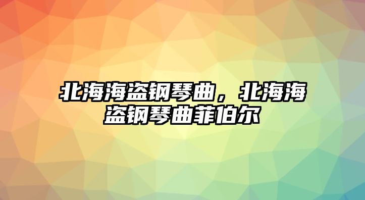 北海海盜鋼琴曲，北海海盜鋼琴曲菲伯爾