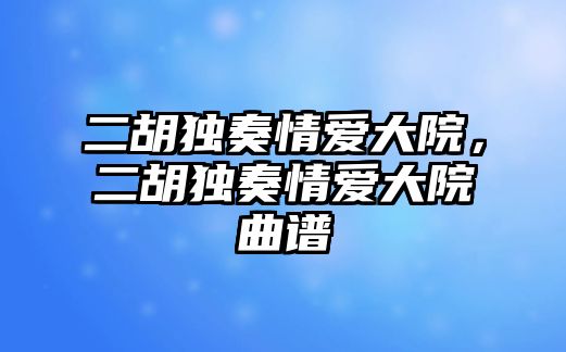 二胡獨奏情愛大院，二胡獨奏情愛大院曲譜