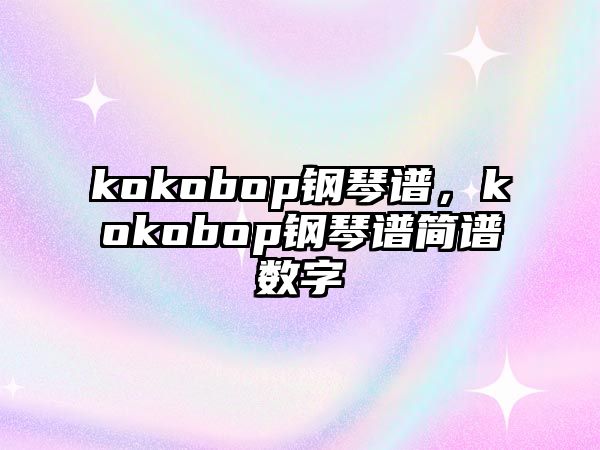 kokobop鋼琴譜，kokobop鋼琴譜簡譜數(shù)字