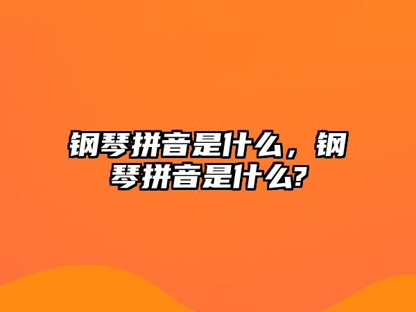 鋼琴拼音是什么，鋼琴拼音是什么?