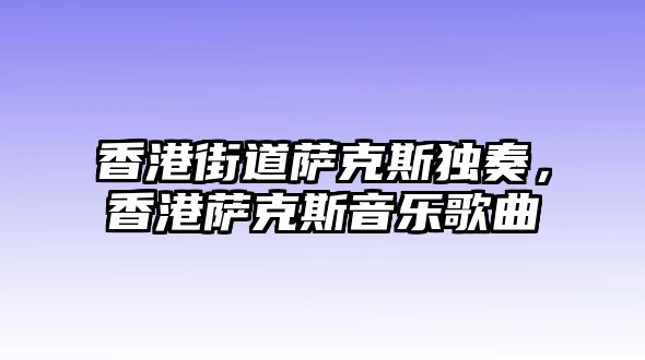 香港街道薩克斯獨奏，香港薩克斯音樂歌曲