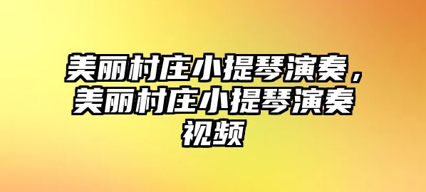 美麗村莊小提琴演奏，美麗村莊小提琴演奏視頻