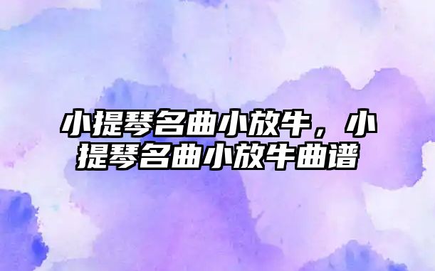 小提琴名曲小放牛，小提琴名曲小放牛曲譜