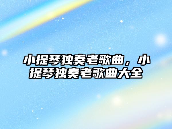 小提琴獨奏老歌曲，小提琴獨奏老歌曲大全