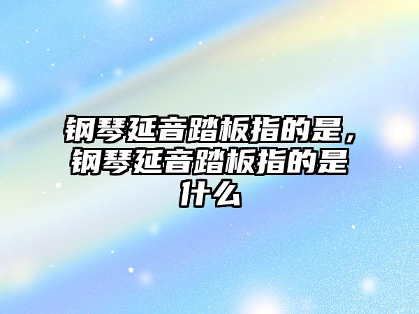 鋼琴延音踏板指的是，鋼琴延音踏板指的是什么