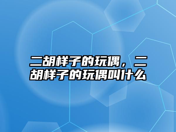 二胡樣子的玩偶，二胡樣子的玩偶叫什么